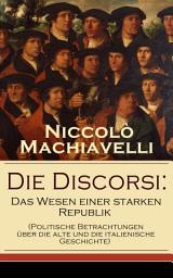 Icon image Die Discorsi: Das Wesen einer starken Republik: Gedanken zur Politik, zum Krieg und zur politischen Führung (Politische Betrachtungen über die alte und die italienische Geschichte)