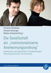 Icon image Die Gesellschaft als "institutionalisierte Anerkennungsordnung": Anerkennung und Ungleichheit in Paarbeziehungen, Arbeitsorganisationen und Sozialstaat