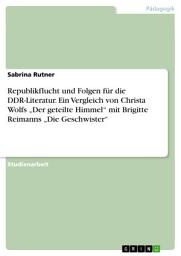 Icon image Republikflucht und Folgen für die DDR-Literatur. Ein Vergleich von Christa Wolfs „Der geteilte Himmel“ mit Brigitte Reimanns „Die Geschwister“