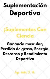 Icon image Suplementación Deportiva: ¡Suplementación Con Ciencia! Ganancia muscular, Perdida de grasa, Energía, Descanso y Rendimiento Deportivo