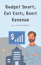 Icon image Budget Smart, Cut Costs, Boost Revenue: How to Cut Costs and Maximize Revenue