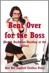 Icon image Bent Over for the Boss (Rough Backdoor Blasting at the Office): Five First Anal Sex Erotica Stories