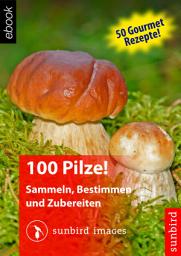 Icon image 100 Pilze! Sammeln, Bestimmen und Zubereiten: Naturführer zum Identifizieren der 100 häufigsten Pilze Deutschlands, Österreichs und der Schweiz