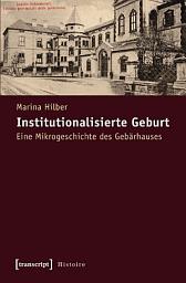 Icon image Institutionalisierte Geburt: Eine Mikrogeschichte des Gebärhauses