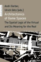 Icon image Architectonics of Game Spaces: The Spatial Logic of the Virtual and Its Meaning for the Real