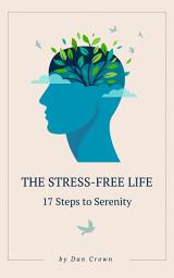 Icon image The Stress-Free Life: 17 Steps to Serenity