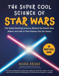 Icon image The Super Cool Science of Star Wars: The Saber-Swirling Science Behind the Death Star, Aliens, and Life in That Galaxy Far, Far Away!