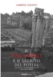 Icon image Il Palatino e il segreto del potere: I luoghi e la costituzione politica della prima Roma