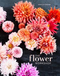 Icon image The Flower Workshop: Lessons in Arranging Blooms, Branches, Fruits, and Foraged Materials