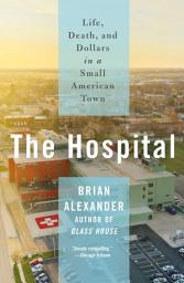 Icon image The Hospital: Life, Death, and Dollars in a Small American Town