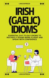 Icon image Irish Gaelic Idioms: Essential Day-to-Day Idioms to Instantly Sound More Fluent and Speak with Confidence