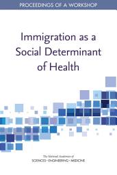 Icon image Immigration as a Social Determinant of Health: Proceedings of a Workshop