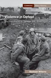 Icon image Violence in Defeat: The Wehrmacht on German Soil, 1944–1945