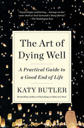 Icon image The Art of Dying Well: A Practical Guide to a Good End of Life