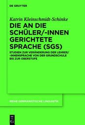 Icon image Die an die Schüler/-innen gerichtete Sprache (SgS): Studien zur Veränderung der Lehrer/-innensprache von der Grundschule bis zur Oberstufe