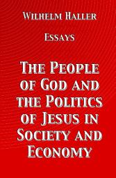 Icon image The People of God and the Politics of Jesus in Society and Economy: Essays by Wilhelm Haller