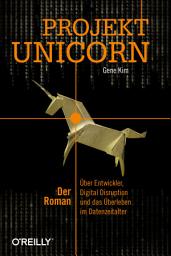 Icon image Projekt Unicorn: Der Roman. Über Entwickler, Digital Disruption und das Überleben im Datenzeitalter