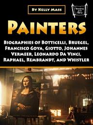 Icon image Painters: Biographies of Botticelli, Bruegel, Francisco Goya, Giotto, Johannes Vermeer, Leonardo Da Vinci, Raphael, Rembrandt, and Whistler