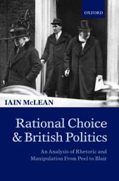 Icon image Rational Choice and British Politics: An Analysis of Rhetoric and Manipulation from Peel to Blair