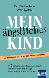 Icon image Mein ängstliches Kind. In 7 Schritten den Sorgenkreislauf durchbrechen und mutige, unabhängige Kinder erziehen: Die Erfolgsmethode. Inkl. Download: "Casey's Guide" für 8- bis 15-Jährige