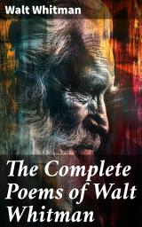 Icon image The Complete Poems of Walt Whitman: Leaves of Grass (1855 & 1892 Versions), Old Age Echoes, Uncollected and Rejected Poems