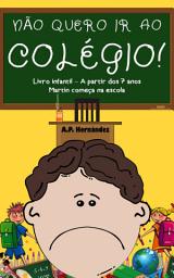 Icon image Não Quero ir ao Colégio! Livro Infantil – A partir Dos 7 Anos. Martin Começa na Escola