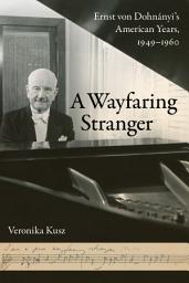 Icon image A Wayfaring Stranger: Ernst von Dohnányi's American Years, 1949-1960