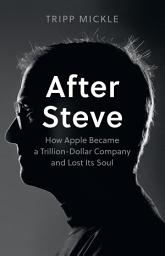 Icon image After Steve: How Apple became a Trillion-Dollar Company and Lost Its Soul