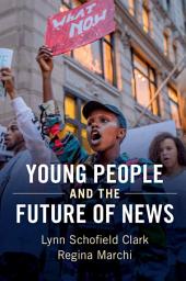 Icon image Young People and the Future of News: Social Media and the Rise of Connective Journalism