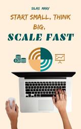 Icon image Start Small, Think Big, Scale Fast: How to Launch and Grow a Business with Minimal Risk