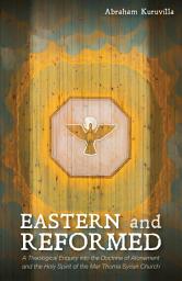 Icon image Eastern and Reformed: A Theological Enquiry into the Doctrine of Atonement and the Holy Spirit of the Mar Thoma Syrian Church