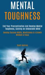 Icon image Mental Toughness: End Your Procrastination And Develop Mental Toughness, Gaining An Unbeatable Mind (Develop Success Habits, Mindfulness & A Growth Mindset & Focus)