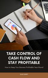 Icon image Take Control of Cash Flow and Stay Profitable: How to Keep Your Business Profitable Year-Round