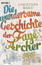 Icon image Die wundersame Geschichte der Faye Archer: Roman