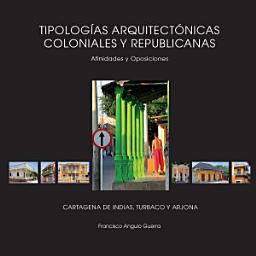 Icon image Tipologías arquitectónicas coloniales y republicanas: Afinidades y oposiciones. Cartagena de Indias, Turbaco, Arjona