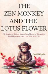 Icon image The Zen Monkey and the Lotus Flower: 52 Stories to Relieve Stress, Stop Negative Thoughts, Find Happiness, and Live Your Best Life