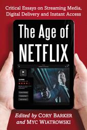 Icon image The Age of Netflix: Critical Essays on Streaming Media, Digital Delivery and Instant Access