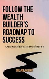 Icon image Follow the Wealth Builder’s Roadmap to Success: Creating Multiple Streams of Income