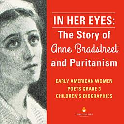 Icon image In Her Eyes : The Story of Anne Bradstreet and Puritanism | Early American Women Poets Grade 3 | Children's Biographies