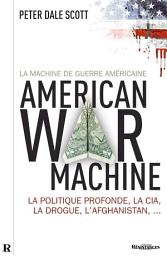 Icon image La Machine de guerre américaine: La politique profonde, la CIA, la drogue, l'Afghanistan.