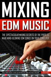 Icon image Mixing Edm Music: The Spectacular Mixing Secrets of the Pros to Make Mind-blowing EDM Songs on Your Computer (Biggest Mixing Mistakes to Avoid for EDM Production, Mixing Heavy Music & Mastering)