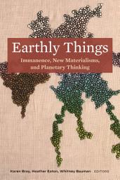 Icon image Earthly Things: Immanence, New Materialisms, and Planetary Thinking