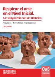 Icon image Respirar el arte en el Nivel Inicial. A la vanguardia con las infancias: Proyectos - Trayectorias - Exploraciones