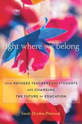 Icon image Right Where We Belong: How Refugee Teachers and Students Are Changing the Future of Education