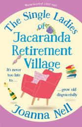 Icon image The Single Ladies of Jacaranda Retirement Village: An absolutely laugh out loud, heartwarming read of love, friendship and second chances at any age