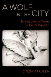 Icon image A Wolf in the City: Tyranny and the Tyrant in Plato's Republic