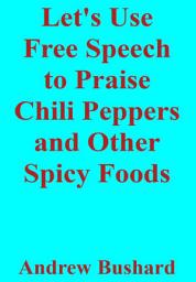 Icon image Let's Use Free Speech to Praise Chili Peppers and Other Spicy Foods