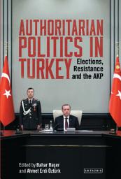 Icon image Authoritarian Politics in Turkey: Elections, Resistance and the AKP