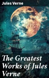 Icon image The Greatest Works of Jules Verne: A Voyage Through Time and Space: Classic Adventures of Science Fiction and Exploration