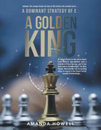 Icon image A Dominant Strategy of E : A Golden King: An Award Winner for this and or future book sellers everywhere and a favorite of Prince George, well it has been read at Sandringham, The Wiry Hound, Marmaduke and no burning effigy of anyone in any Royal Family except of beheadings...